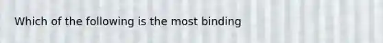 Which of the following is the most binding