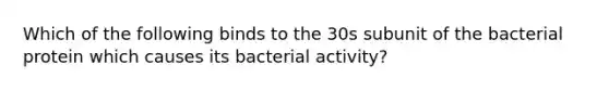 Which of the following binds to the 30s subunit of the bacterial protein which causes its bacterial activity?