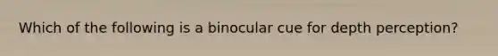 Which of the following is a binocular cue for depth perception?