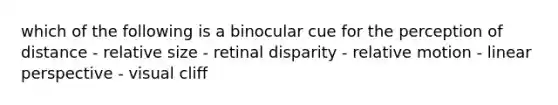 which of the following is a binocular cue for the perception of distance - relative size - retinal disparity - relative motion - linear perspective - visual cliff