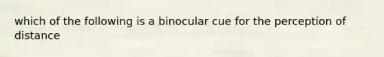 which of the following is a binocular cue for the perception of distance