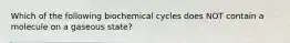 Which of the following biochemical cycles does NOT contain a molecule on a gaseous state?