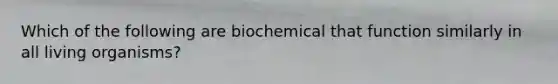 Which of the following are biochemical that function similarly in all living organisms?