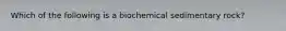 Which of the following is a biochemical sedimentary rock?