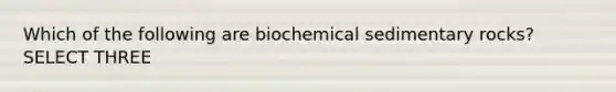 Which of the following are biochemical sedimentary rocks? SELECT THREE