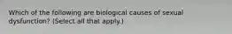 Which of the following are biological causes of sexual dysfunction? (Select all that apply.)