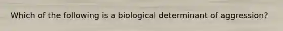 Which of the following is a biological determinant of aggression?