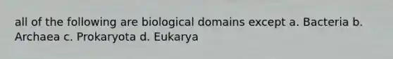 all of the following are biological domains except a. Bacteria b. Archaea c. Prokaryota d. Eukarya