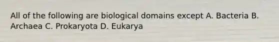 All of the following are biological domains except A. Bacteria B. Archaea C. Prokaryota D. Eukarya