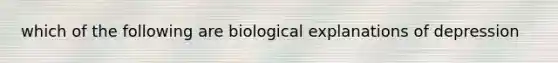 which of the following are biological explanations of depression