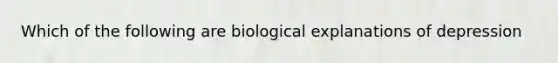 Which of the following are biological explanations of depression