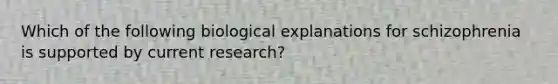 Which of the following biological explanations for schizophrenia is supported by current research?