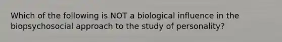 Which of the following is NOT a biological influence in the biopsychosocial approach to the study of personality?