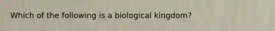 Which of the following is a biological kingdom?