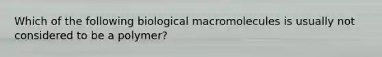 Which of the following biological macromolecules is usually not considered to be a polymer?