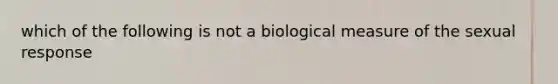 which of the following is not a biological measure of the sexual response