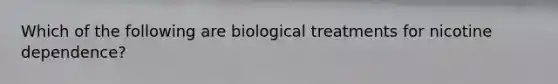 Which of the following are biological treatments for nicotine dependence?