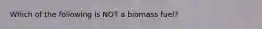 Which of the following is NOT a biomass fuel?