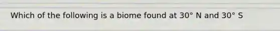 Which of the following is a biome found at 30° N and 30° S