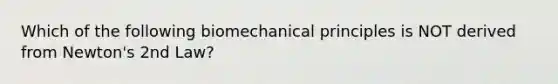 Which of the following biomechanical principles is NOT derived from Newton's 2nd Law?