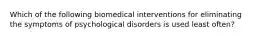 Which of the following biomedical interventions for eliminating the symptoms of psychological disorders is used least often?