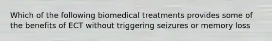 Which of the following biomedical treatments provides some of the benefits of ECT without triggering seizures or memory loss