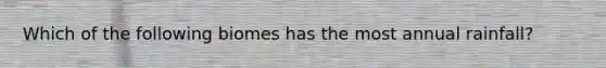 Which of the following biomes has the most annual rainfall?