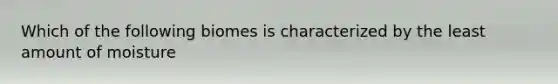 Which of the following biomes is characterized by the least amount of moisture