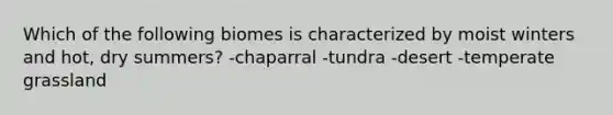 Which of the following biomes is characterized by moist winters and hot, dry summers? -chaparral -tundra -desert -temperate grassland