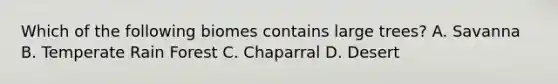 Which of the following biomes contains large trees? A. Savanna B. Temperate Rain Forest C. Chaparral D. Desert