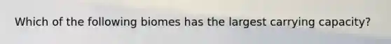 Which of the following biomes has the largest carrying capacity?