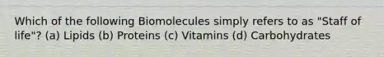 Which of the following Biomolecules simply refers to as "Staff of life"? (a) Lipids (b) Proteins (c) Vitamins (d) Carbohydrates