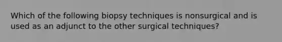 Which of the following biopsy techniques is nonsurgical and is used as an adjunct to the other surgical techniques?