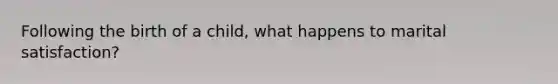Following the birth of a child, what happens to marital satisfaction?