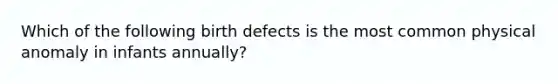 Which of the following birth defects is the most common physical anomaly in infants annually?