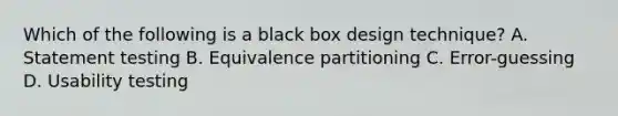 Which of the following is a black box design technique? A. Statement testing B. Equivalence partitioning C. Error-guessing D. Usability testing