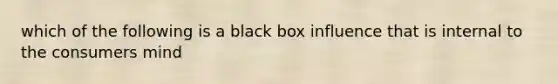 which of the following is a black box influence that is internal to the consumers mind