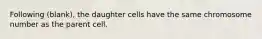 Following (blank), the daughter cells have the same chromosome number as the parent cell.