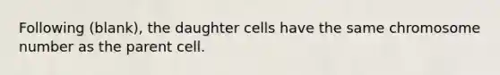 Following (blank), the daughter cells have the same chromosome number as the parent cell.