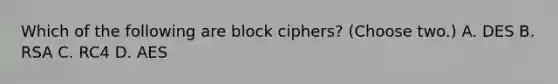 Which of the following are block ciphers? (Choose two.) A. DES B. RSA C. RC4 D. AES