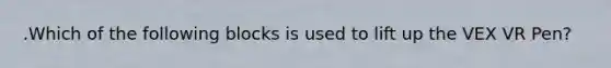 .Which of the following blocks is used to lift up the VEX VR Pen?