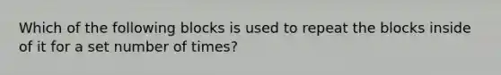 Which of the following blocks is used to repeat the blocks inside of it for a set number of times?