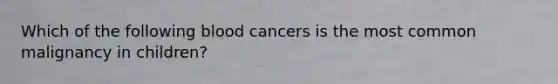 Which of the following blood cancers is the most common malignancy in children?