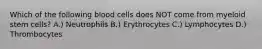 Which of the following blood cells does NOT come from myeloid stem cells? A.) Neutrophils B.) Erythrocytes C.) Lymphocytes D.) Thrombocytes