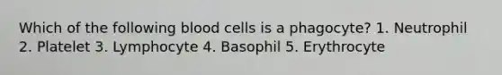 Which of the following blood cells is a phagocyte? 1. Neutrophil 2. Platelet 3. Lymphocyte 4. Basophil 5. Erythrocyte