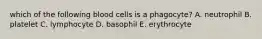 which of the following blood cells is a phagocyte? A. neutrophil B. platelet C. lymphocyte D. basophil E. erythrocyte