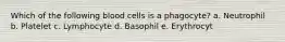 Which of the following blood cells is a phagocyte? a. Neutrophil b. Platelet c. Lymphocyte d. Basophil e. Erythrocyt