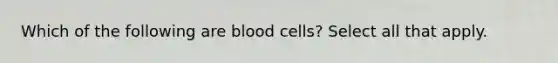 Which of the following are blood cells? Select all that apply.