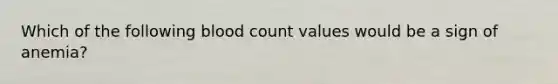 Which of the following blood count values would be a sign of anemia?