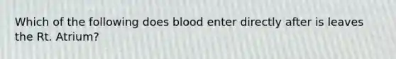 Which of the following does blood enter directly after is leaves the Rt. Atrium?